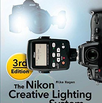 The Nikon Creative Lighting System, 3rd Edition: Using the SB-500, SB-600, SB-700, SB-800, SB-900, SB-910, and R1C1 Flashes For Discount